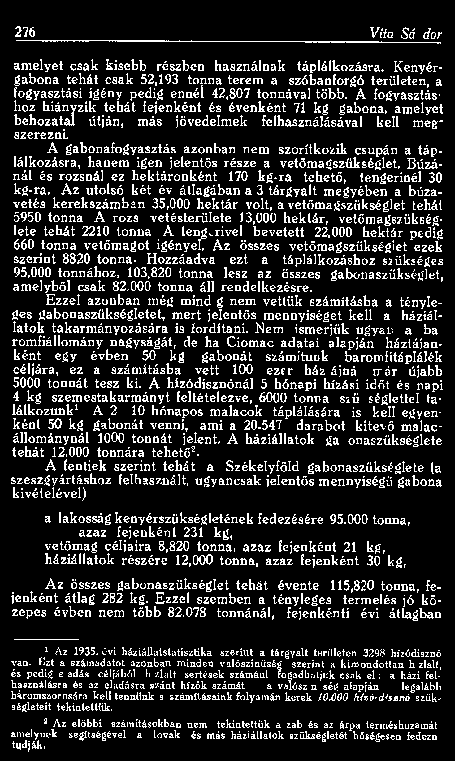 276 Vita Sándor amelyet csak kisebb részben használnak táplálkozásra. Kenyérgabona tehát csak 52,193 tonna terem a szóbanforgó területen, a fogyasztási igény pedig ennél 42,807 tonnával több.