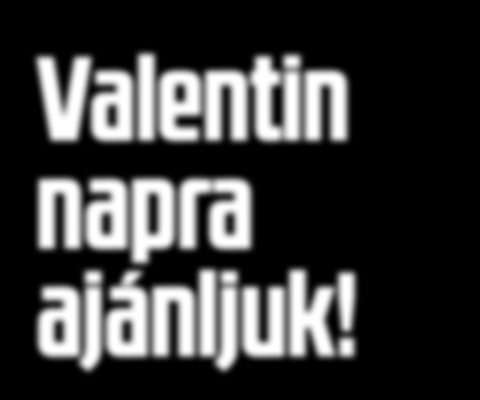 2017. FEBRUÁR 9. CSÜTÖRTÖK - FEBRUÁR 15. SZERDA Valentin napra ajánljuk!