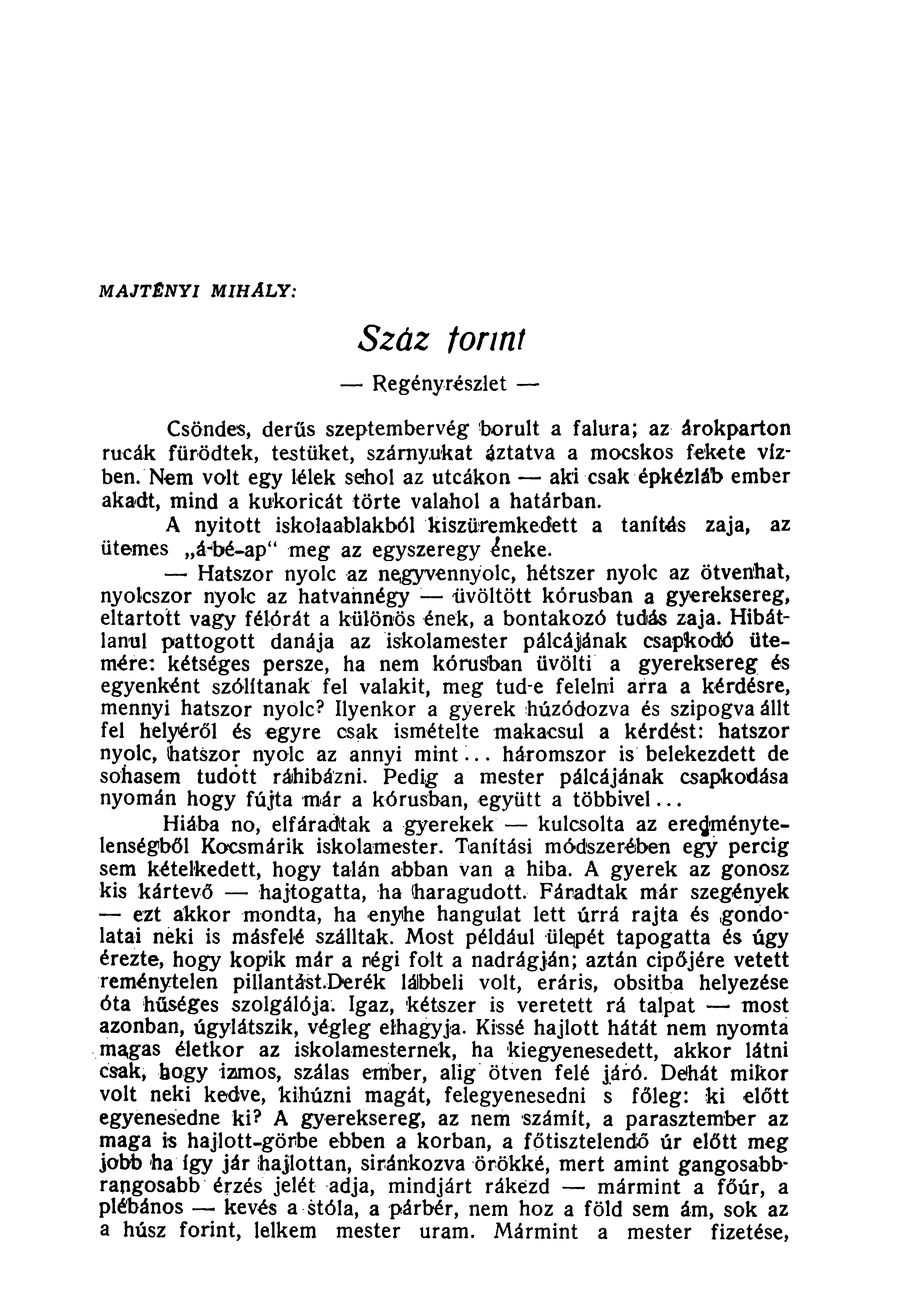 MAJTÉNYI MIHÁLY: Száz forint Regényrészlet Csöndes, derűs szeptember vég borult a falura; az árokparton rucák fürödtek, testüket, szárnyukat áztatva a mocskos fekete vízben/nem volt egy lélek sehol