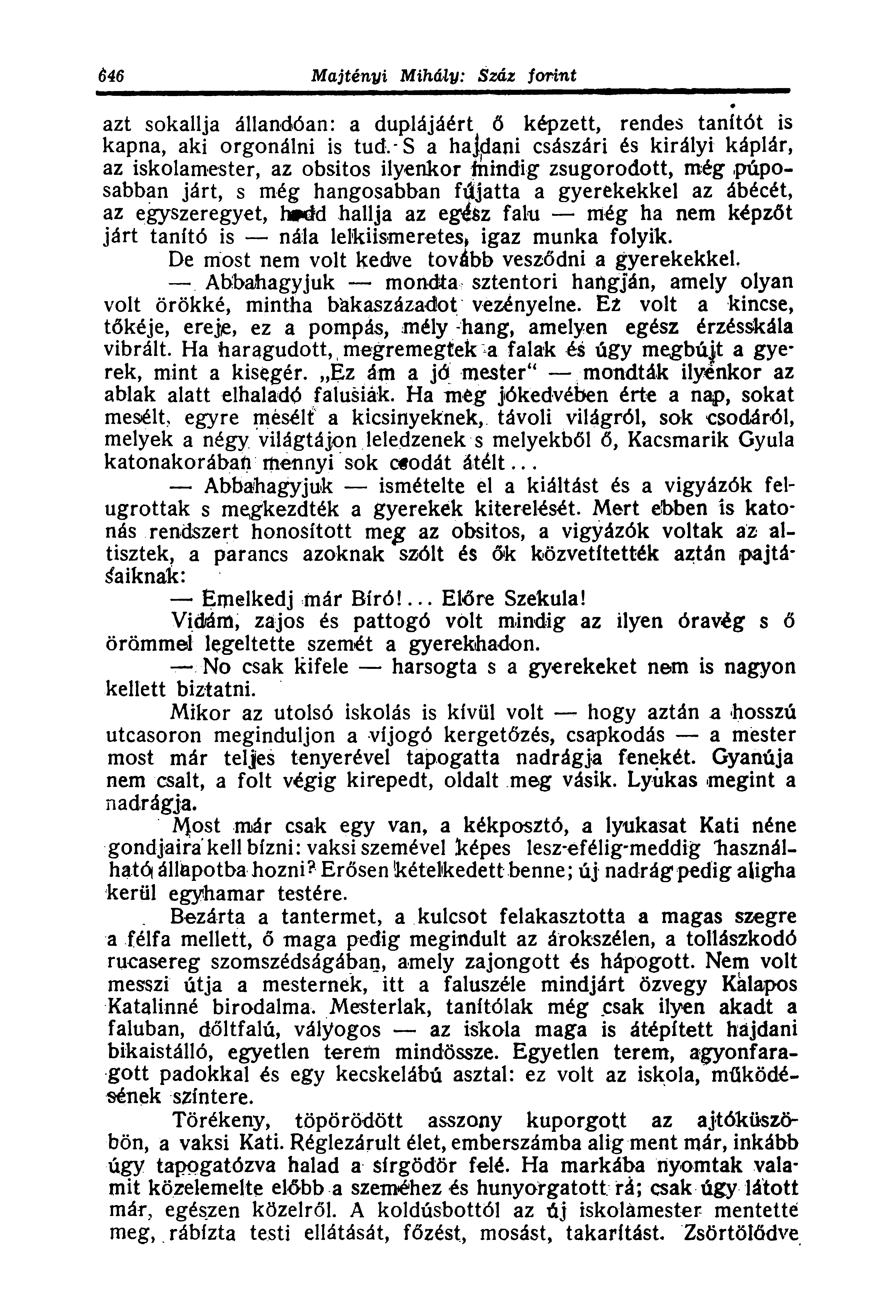 azt sokallja állandóan: a duplájáért ő képzett, rendes tanítót is kapna, aki orgonálni is tud.s a hajjdani császári és királyi káplár, az iskolamester, az obsitos ilyenkor fnindig zsugorodott, még.