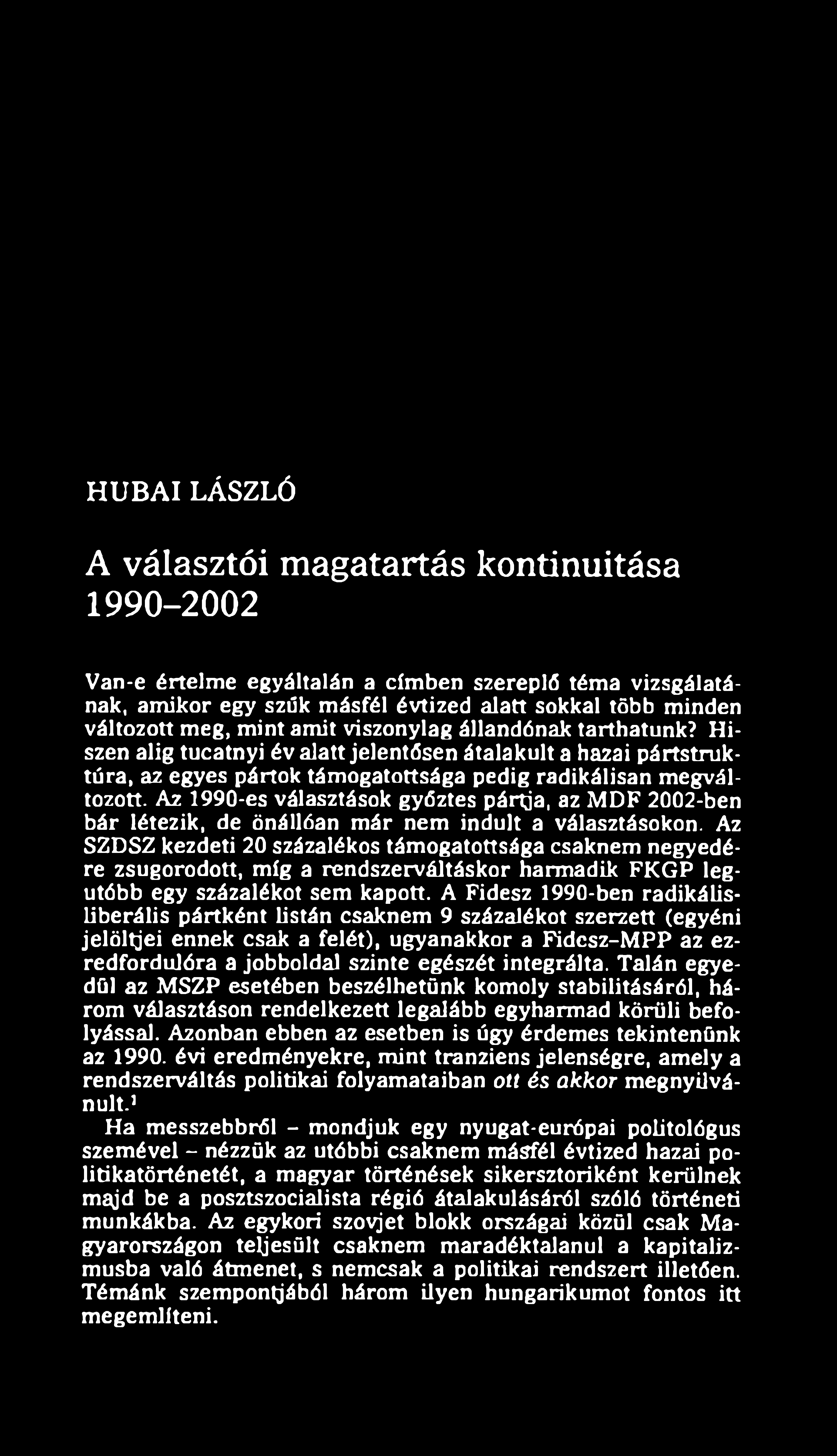 HUBAI LÁSZLÓ A választói magatartás kontinuitása 1990-2002 Van-e értelm e egyáltalán a címben szereplő téma vizsgálatának, amikor egy szűk másfél évtized alatt sokkal több minden változott meg, mint