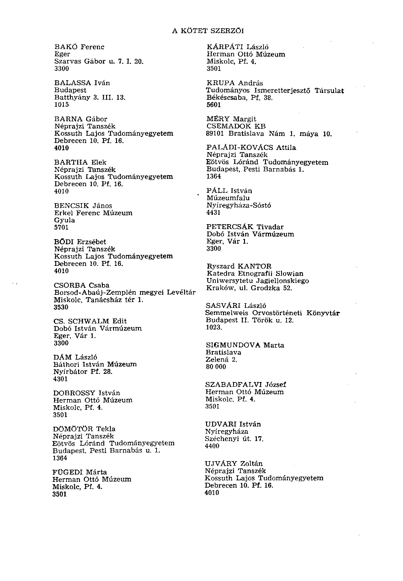 A KÖTET SZERZŐI BAKÓ Ferenc Eger Szarvas Gábor u. 7. I. 20. 3300 BALASSA Iván Budapest Batthyány 3. III. 13. 1015 BARNA Gábor Néprajzi Tanszék Kossuth Lajos Tudományegyetem Debrecen 10. Pl 16.