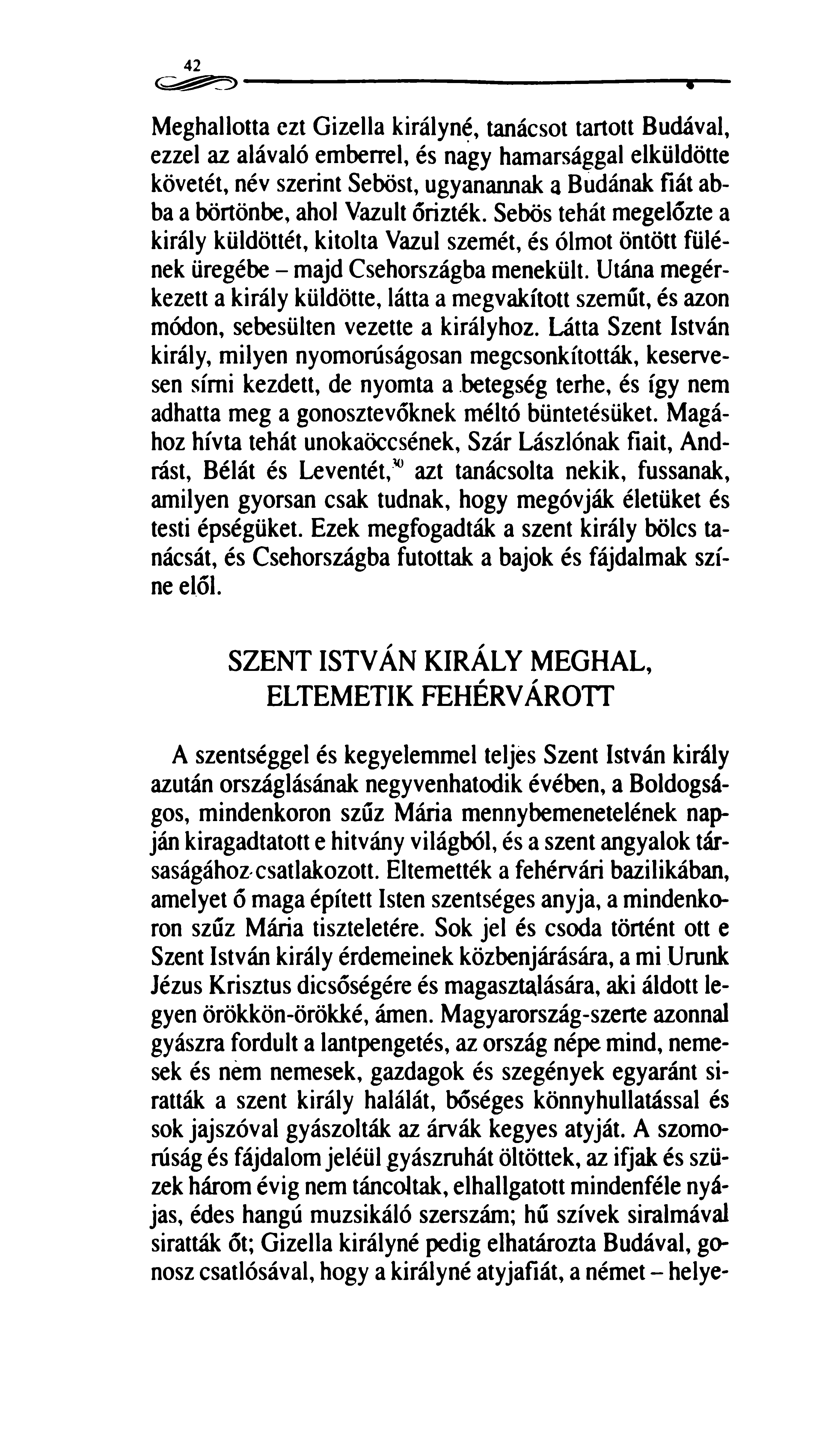 42 Meghallotta ezt Gizella királyné, tanácsot tartott Budával, ezzel az alávaló emberrel, és nagy hamarsággal elküldötte követét, név szerint Seböst, ugyanannak a Budának fiát abba a börtönbe, ahol