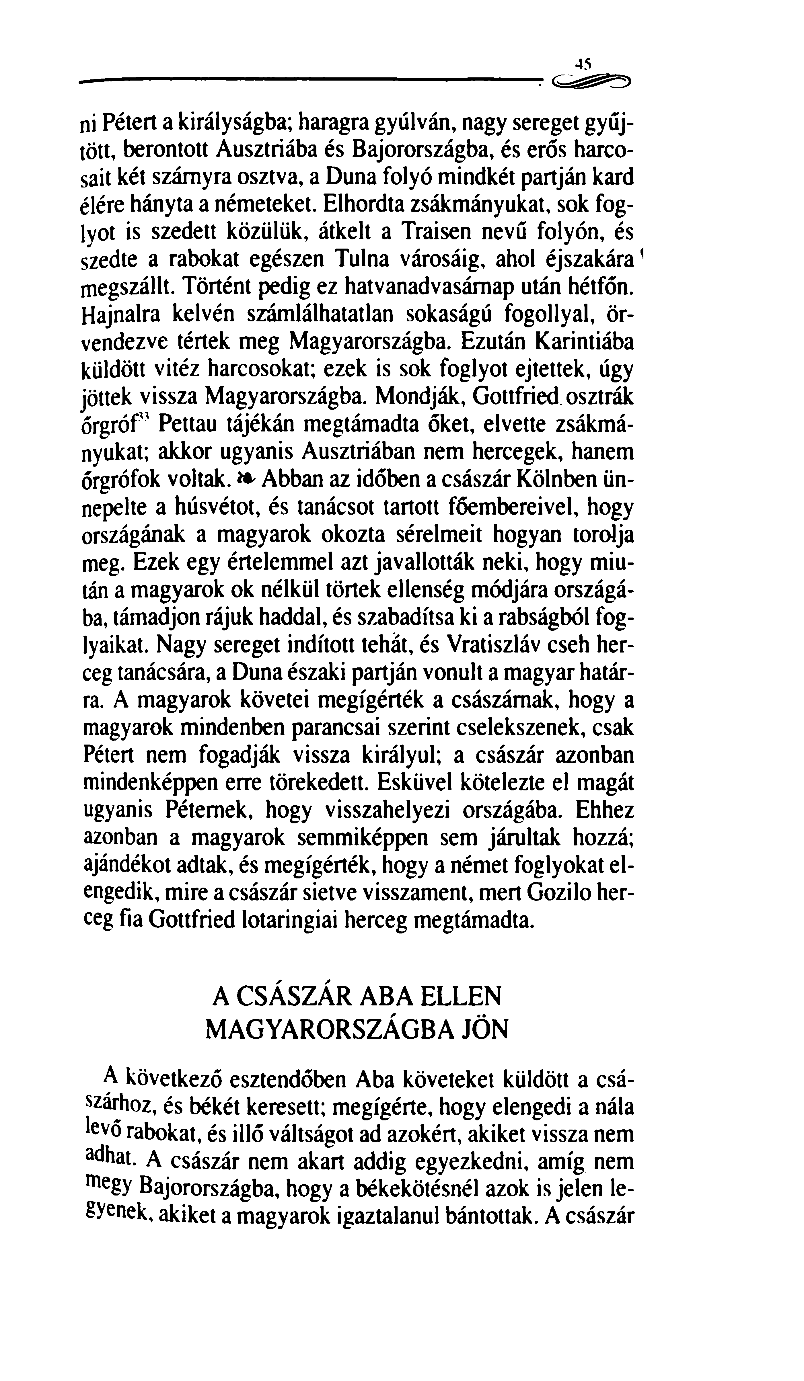 45 ni Pétert a királyságba; haragra gyúlván, nagy sereget gyűjtött, berontott Ausztriába és Bajorországba, és erős harcosait két szárnyra osztva, a Duna folyó mindkét partján kard élére hányta a