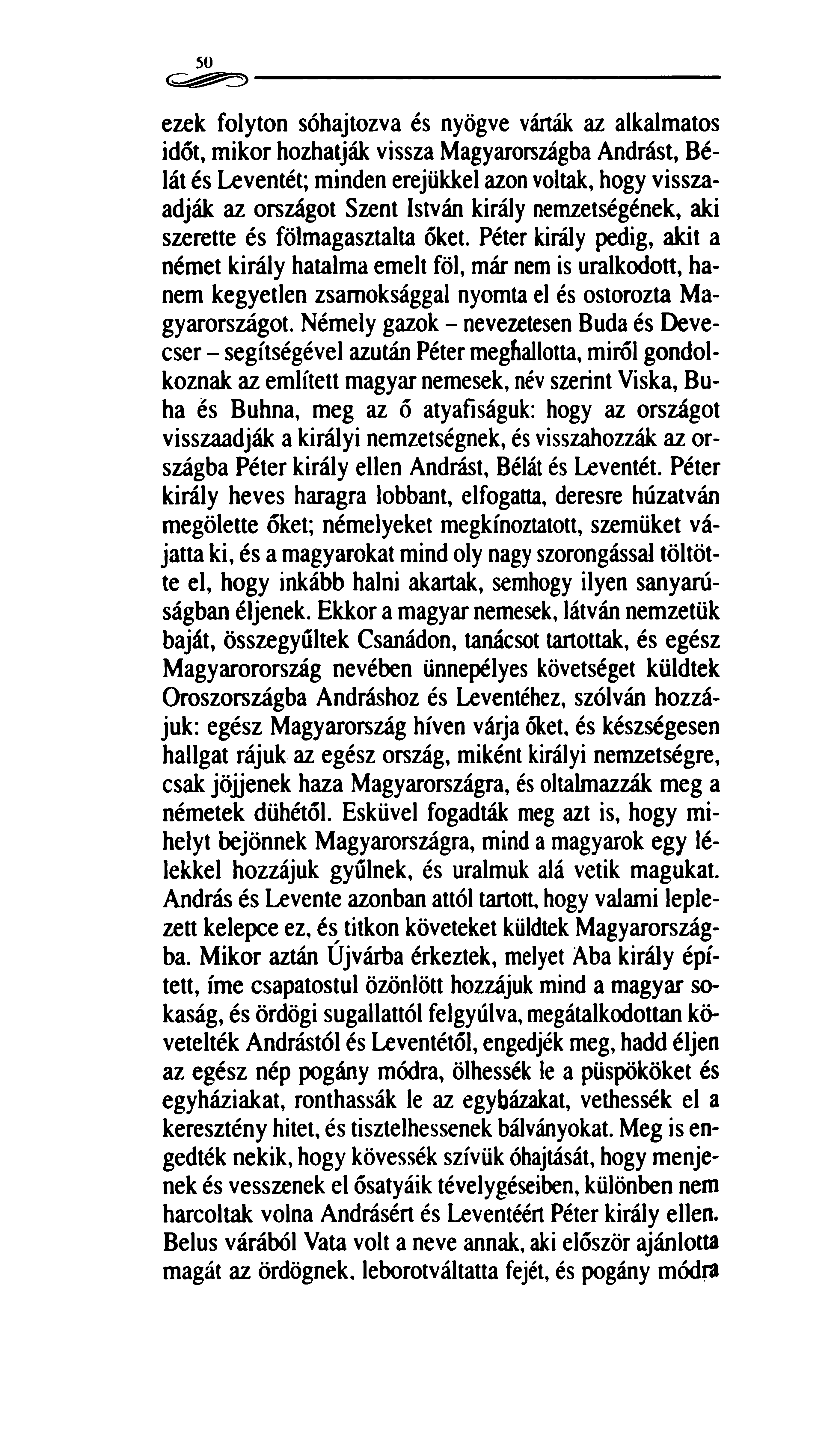 50 ezek folyton sóhajtozva és nyögve várták az alkalmatos időt, mikor hozhatják vissza Magyarországba Andrást, Bélát és Leventét; minden erejükkel azon voltak, hogy visszaadják az országot Szent