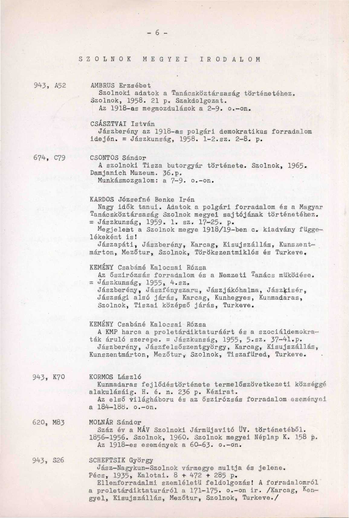 - 6 - SZOLNOK MEGYEI IRODALOM 94-3, A52 AMBRUS Erzsébet Szolnoki adatok a Tanácsköztársaság történetéhez. Szolnok, 1958. 21 p. Szakdolgozat. Az 1918-as megmozdulások a 2-9. o.-on.