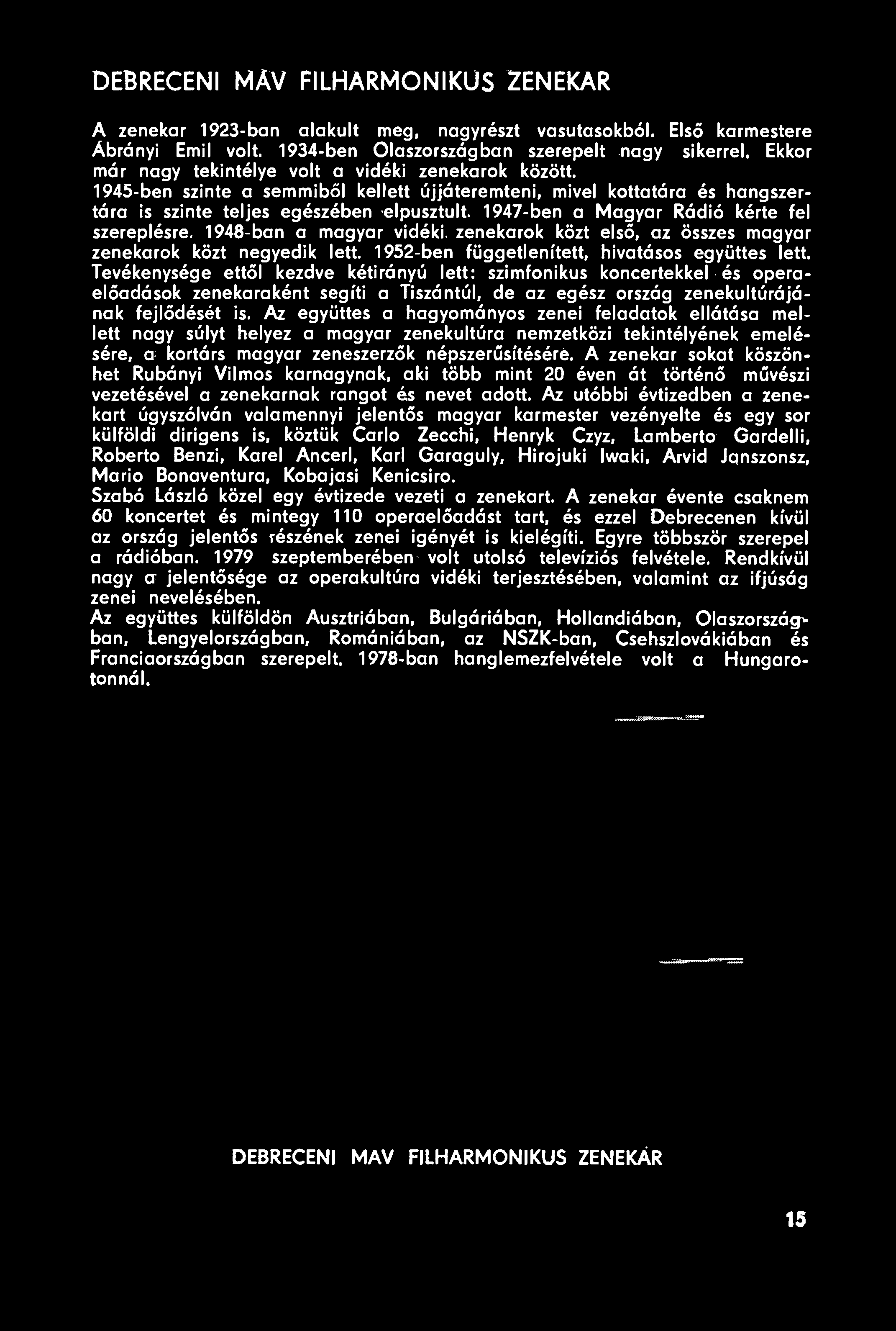 1947-ben a Magyar Rádió kérte fel szereplésre. 1948-ban a magyar vidéki, zenekarok közt első, az összes magyar zenekarok közt negyedik lett. 1952-ben függetlenített, hivatásos együttes lett.