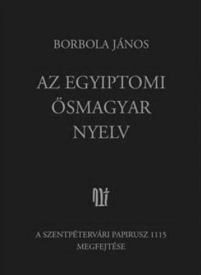 Borbola János AZ EGYIPTOMI ŐSMAGYAR NYELV A Szentpétervári Papirusz 1115 megfejtése Magánkiadás. Bp. 2012.