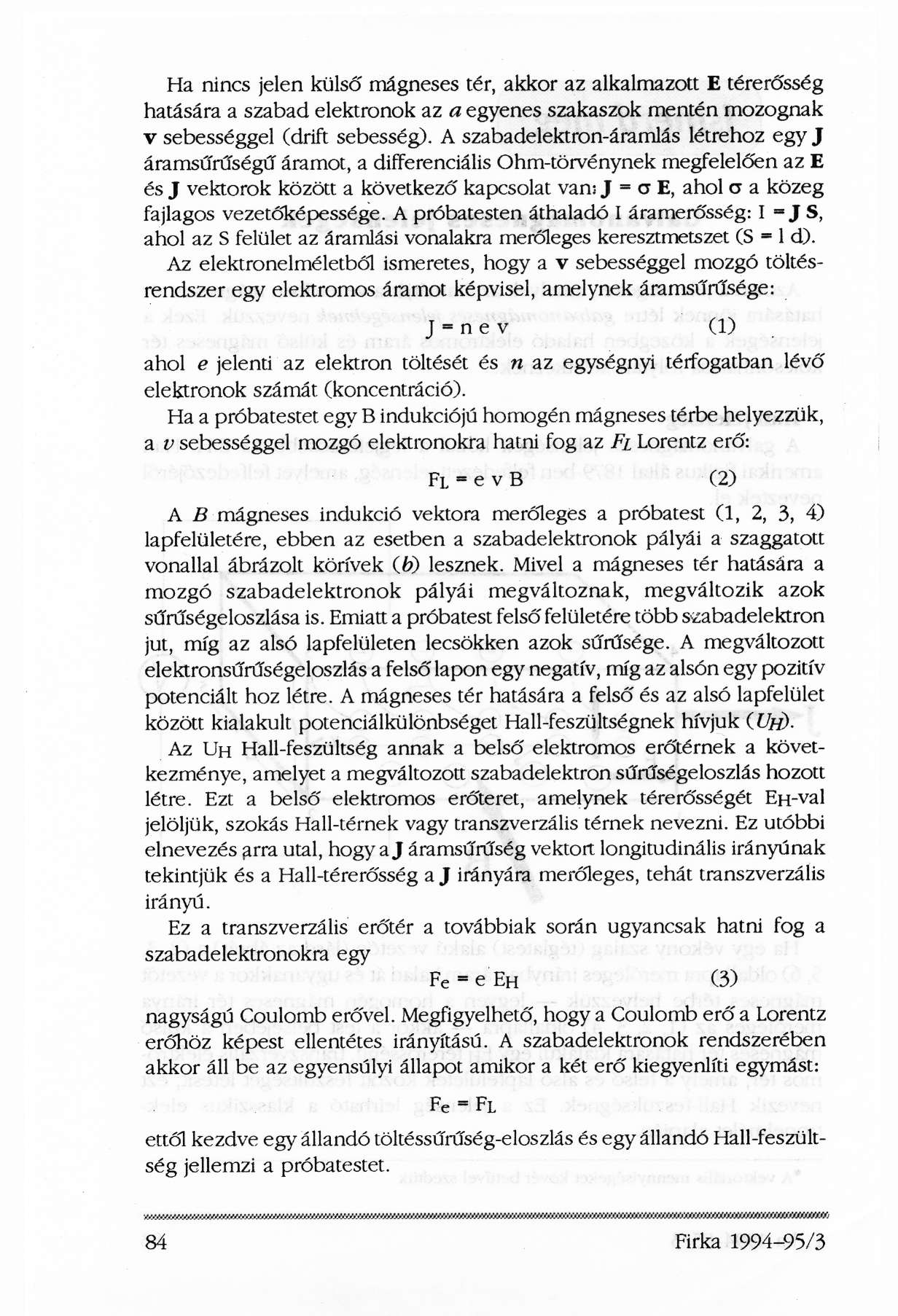 Ha nincs jelen külső mágneses tér, akkor az alkalmazott E térerősség hatására a szabad elektronok az a egyenes szakaszok mentén mozognak v sebességgel (drift sebesség).