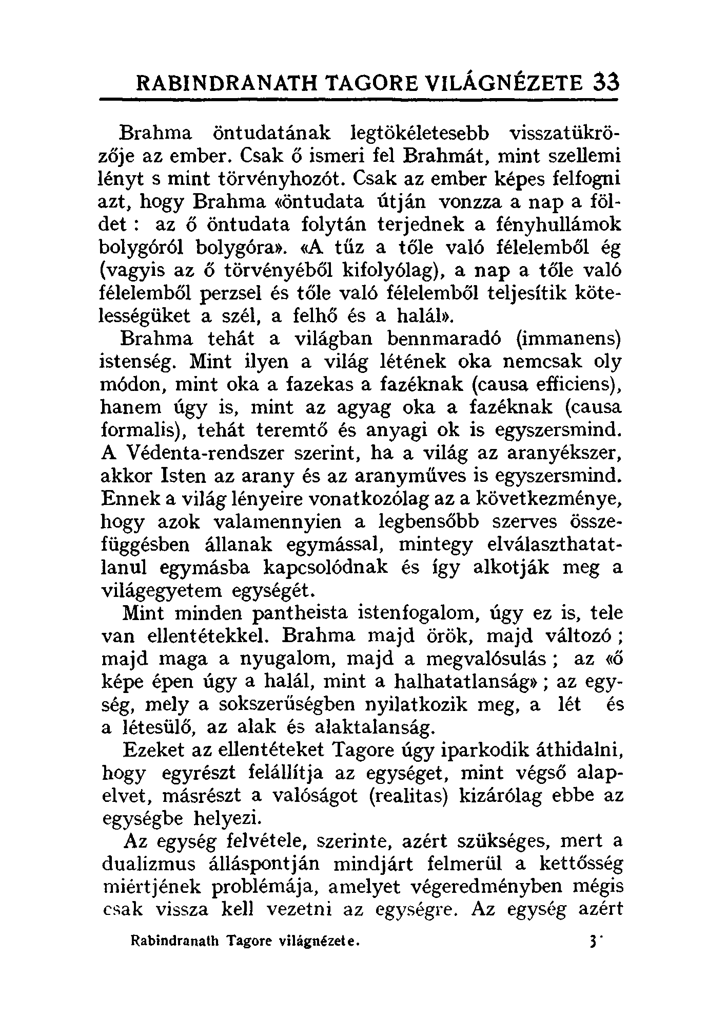 RABINDRANATH TAGORE VILÁGNÉZETE 33 Brahma öntudatának legtökéletesebb visszatükrözője az ember. Csak ő ismeri fel Brahmát, mint szellemi lényt s mint törvényhozót.