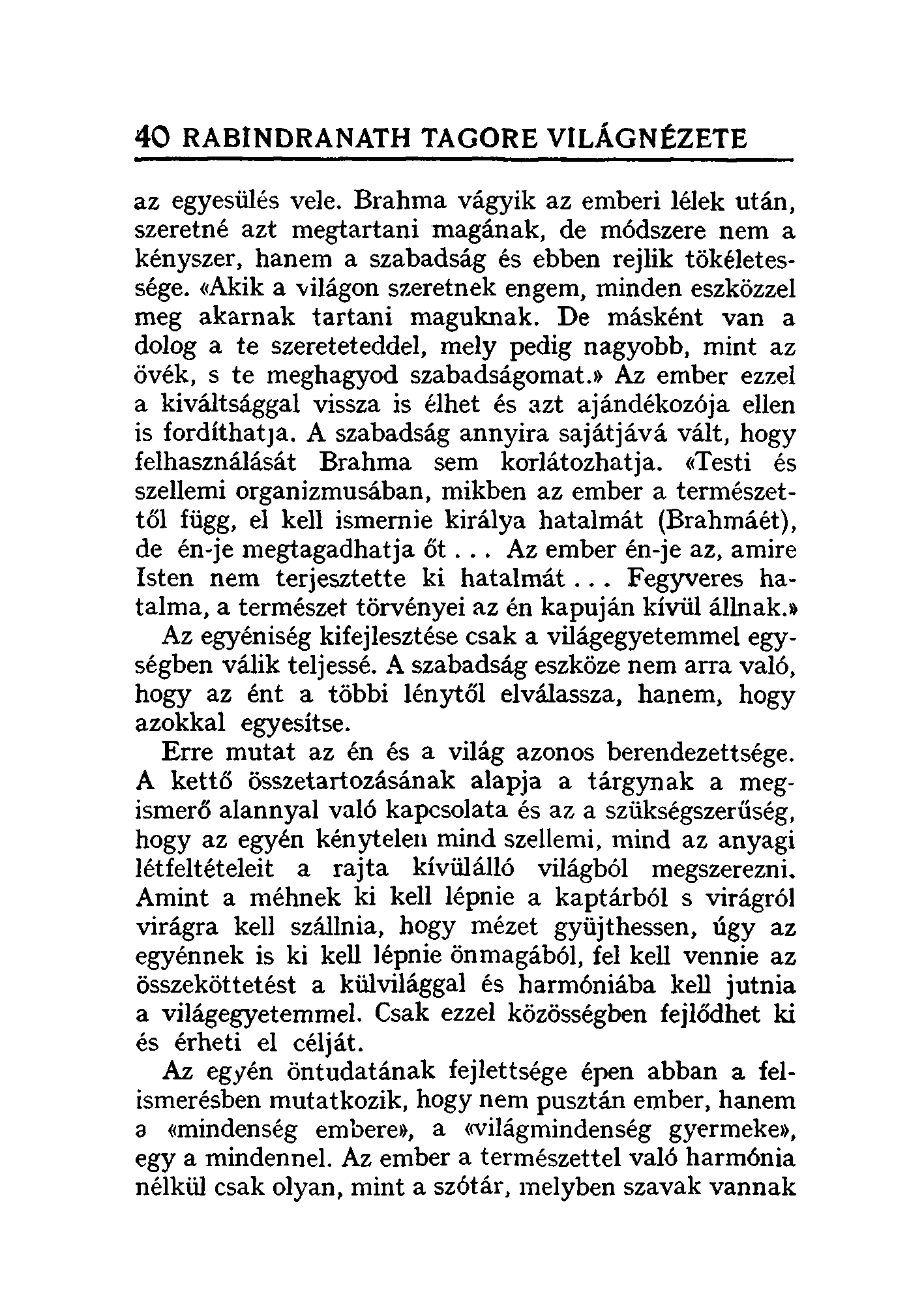 40 RABINDRANATH TAGORE VILÁGNÉZETE az egyesülés vele. Brahma vágyik az emberi lélek után, szeretné azt megtartani magának, de módszere nem a kényszer, hanem a szabadság és ebben rejlik tökéletessége.