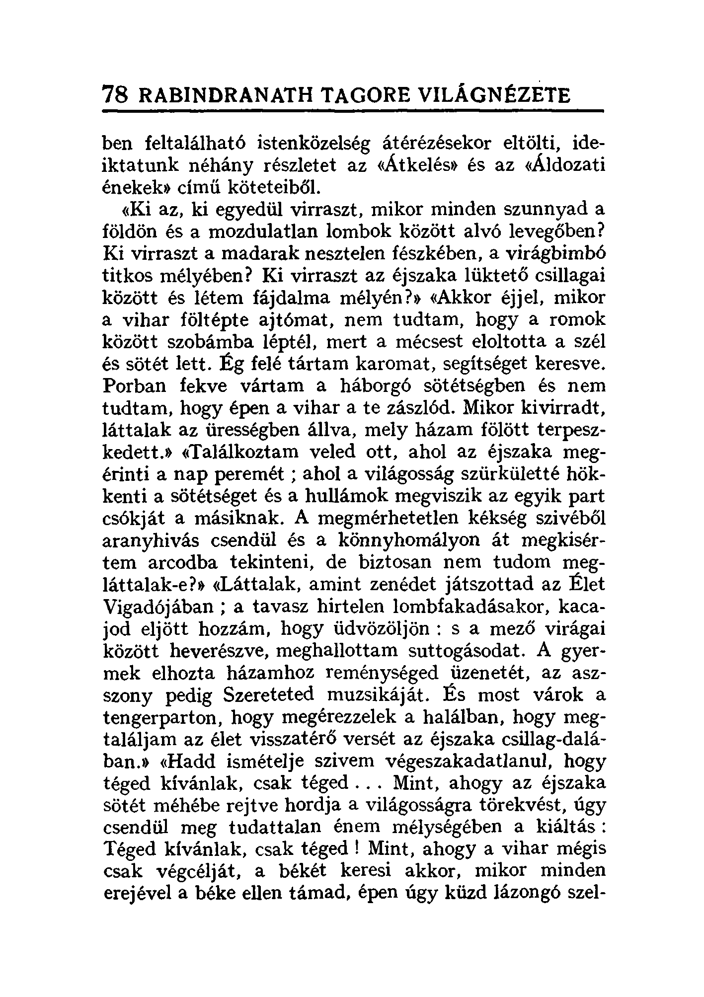 78 RABINDRANATH TAGORE VILÁGN~ZETE ben feltalálható istenközelség átérézésekor eltölti, ideiktatunk néhány részletet az «Átkelést> és az «Áldozati énekek» című köteteiből.