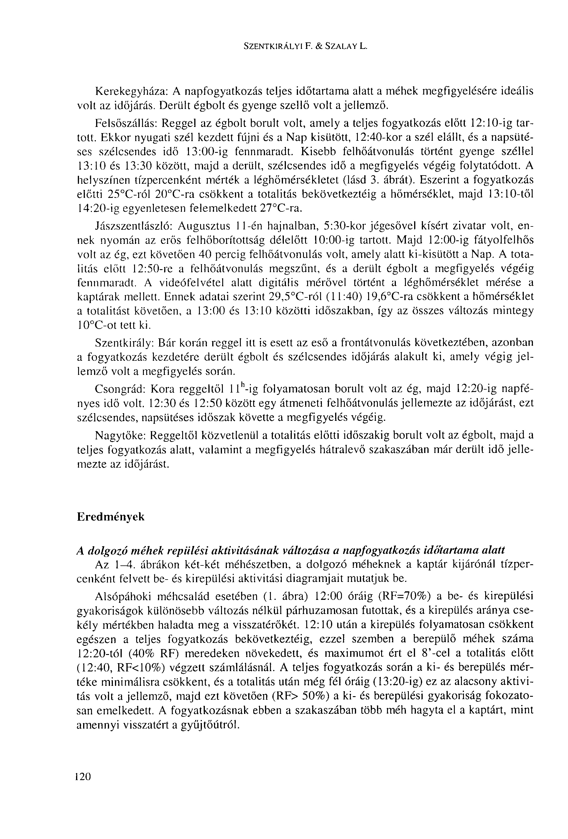 SZENTKIRÁLYI F. & SZALAY L. Kerekegyháza: A napfogyatkozás teljes időtartama alatt a méhek megfigyelésére ideális volt az időjárás. Derült égbolt és gyenge szellő volt a jellemző.