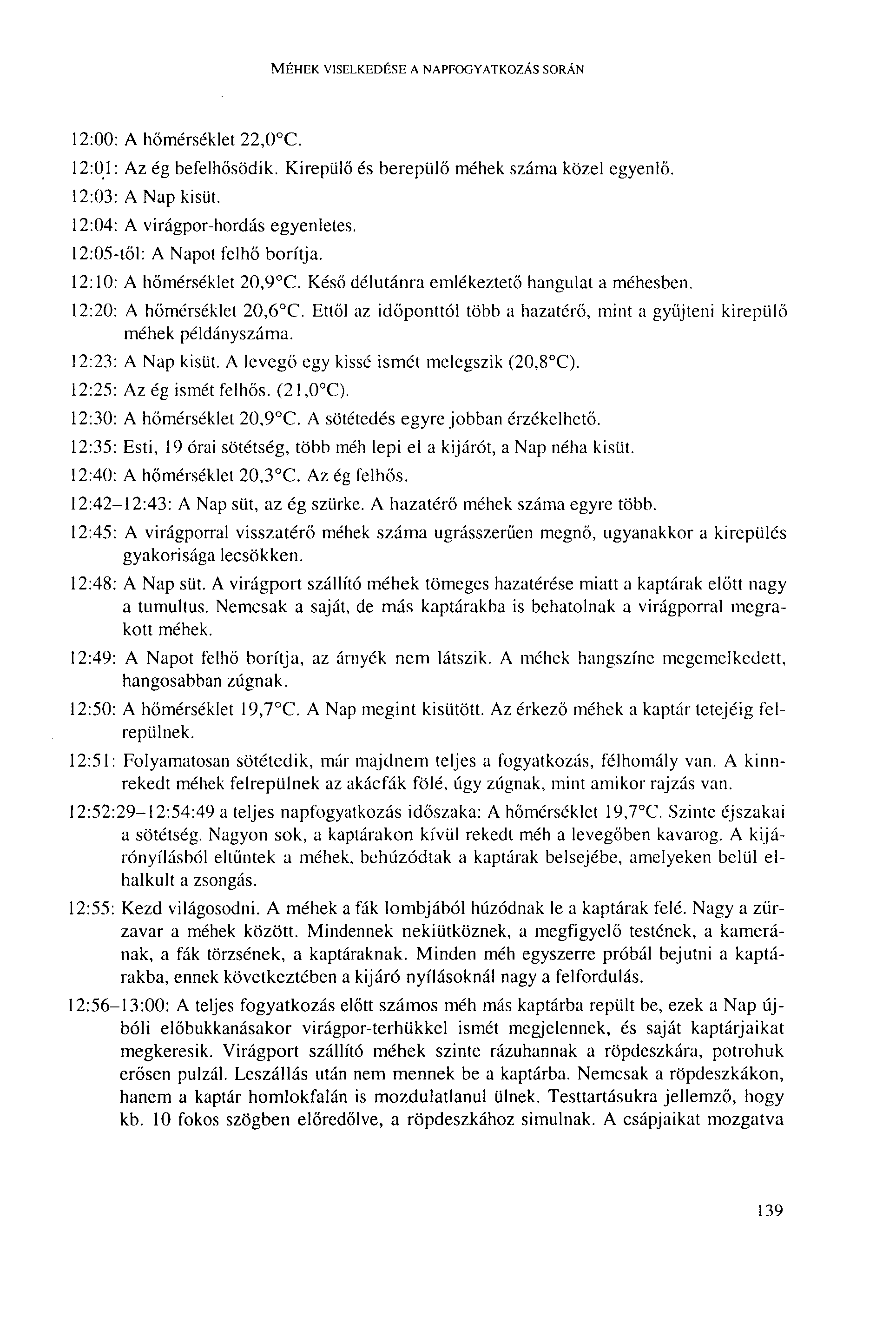 MÉHEK VISELKEDÉSE A NAPFOGYATKOZÁS SORÁN 12:00: A hőmérséklet 22,0 C. 12:01: Az ég befelhősödik. Kirepülő és berepülő méhek száma közel egyenlő. 12:03: A Nap kisüt.