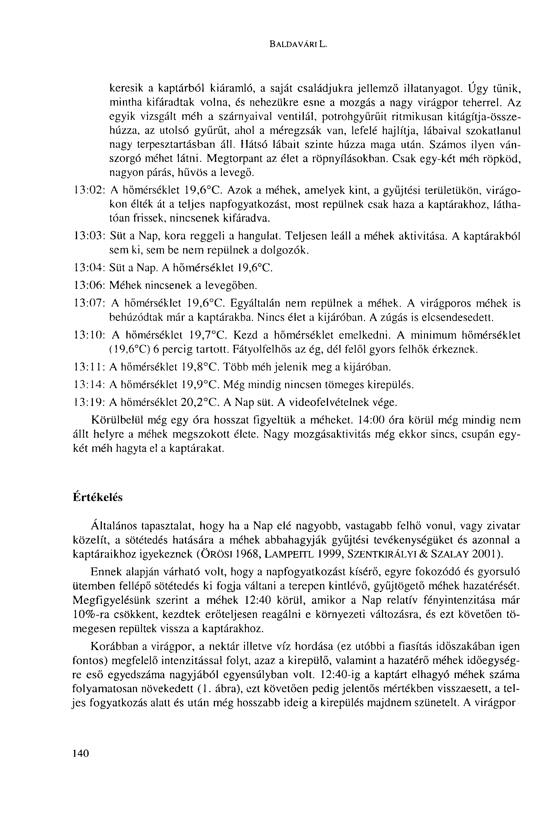 BALDAVÁRI L. keresik a kaptárból kiáramló, a saját családjukra jellemző illatanyagot. Úgy tűnik, mintha kifáradtak volna, és nehezükre esne a mozgás a nagy virágpor teherrel.