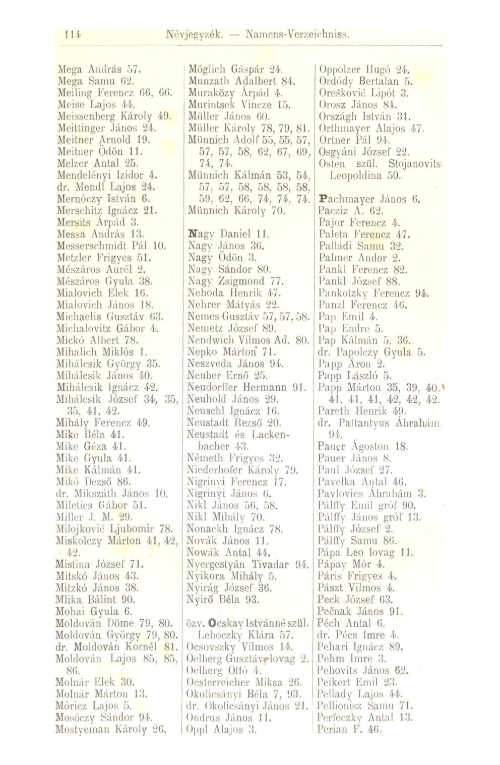 Névjegyzék. Namens-Verzeichniss. Mega András 57. Mega Samu 62. Meiling leiem-/. 66. 66. Meise Lajos 44. Meissenberg Károly 49. Meitlinger János 24. Mehner Arnold 19. Meitner Ödön 11. Melzcr Antal 25.