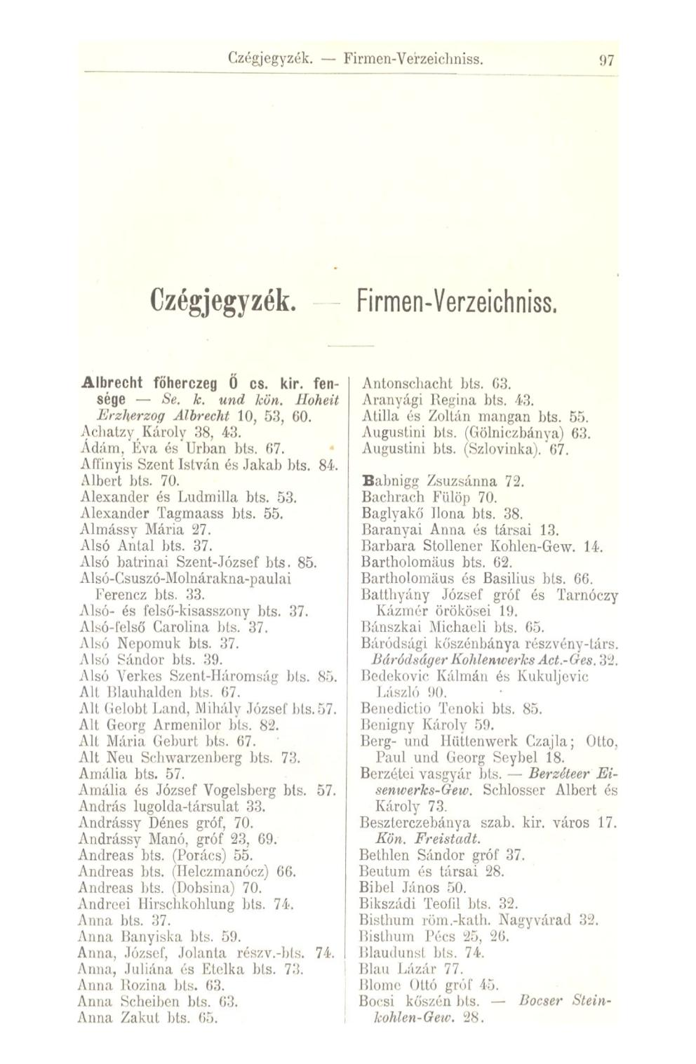 Czégjegyzék. Finnen- Verzeichniss. 97 Czégjegyzék. Firmen-Verzeichniss. Albrecht föherczeg Ö cs. kir. fensége Se. k. und kön, Hoheit Erzherzog Albrecht 10, 53, 00. Achatzy Károly 38, 43. Ádám.