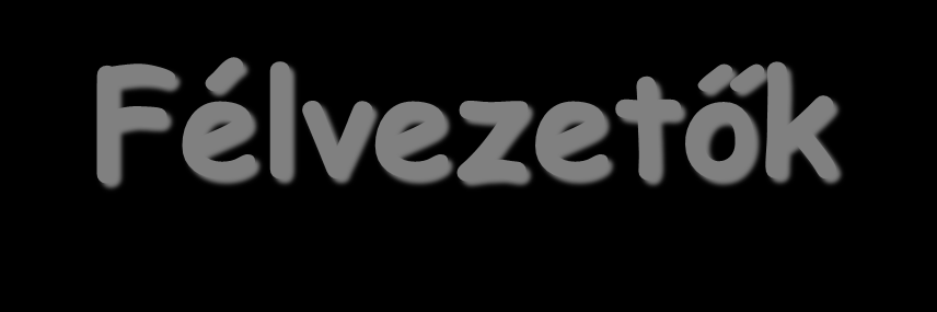 Félvezetők Elemek: Si, Ge Vegyületek: III V: II VI: Polimer GaAs, InP, GaN ZnS, CdS, HgTe Adalékolatlan, (intrinsic): Nagyon kevés töltéshordozó a vezetési sávban, mert