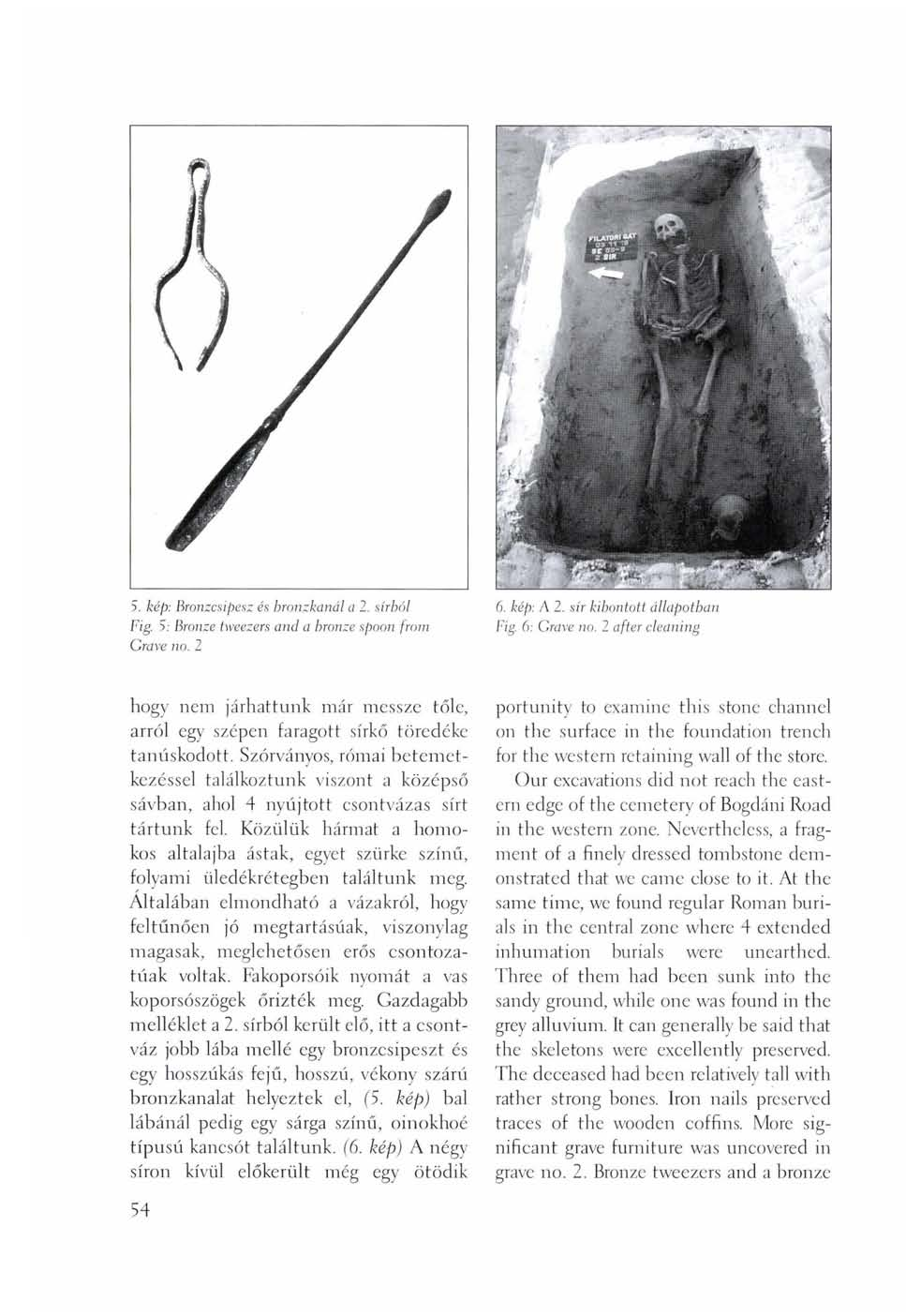 5. kép: Bronzcsipesz és hronzkanál a 2. sírból Fig. S: Bronze tweezers and a bronze spoon from Grave no. 2 6. kép: A 2. sír kibontott állapotbai Fig 6: Grave no.