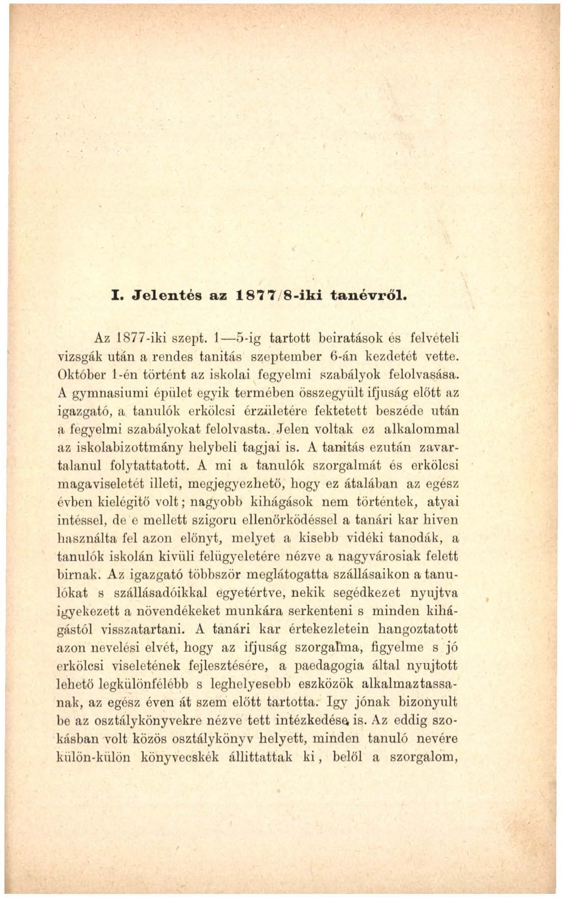 I. Jelentés az 187 7/8-iki tanévről. Az 1877-iki szept. 1 5-ig tartott beiratások és felvételi vizsgák után a rendes tanítás szeptember 6-án kezdetét vette.