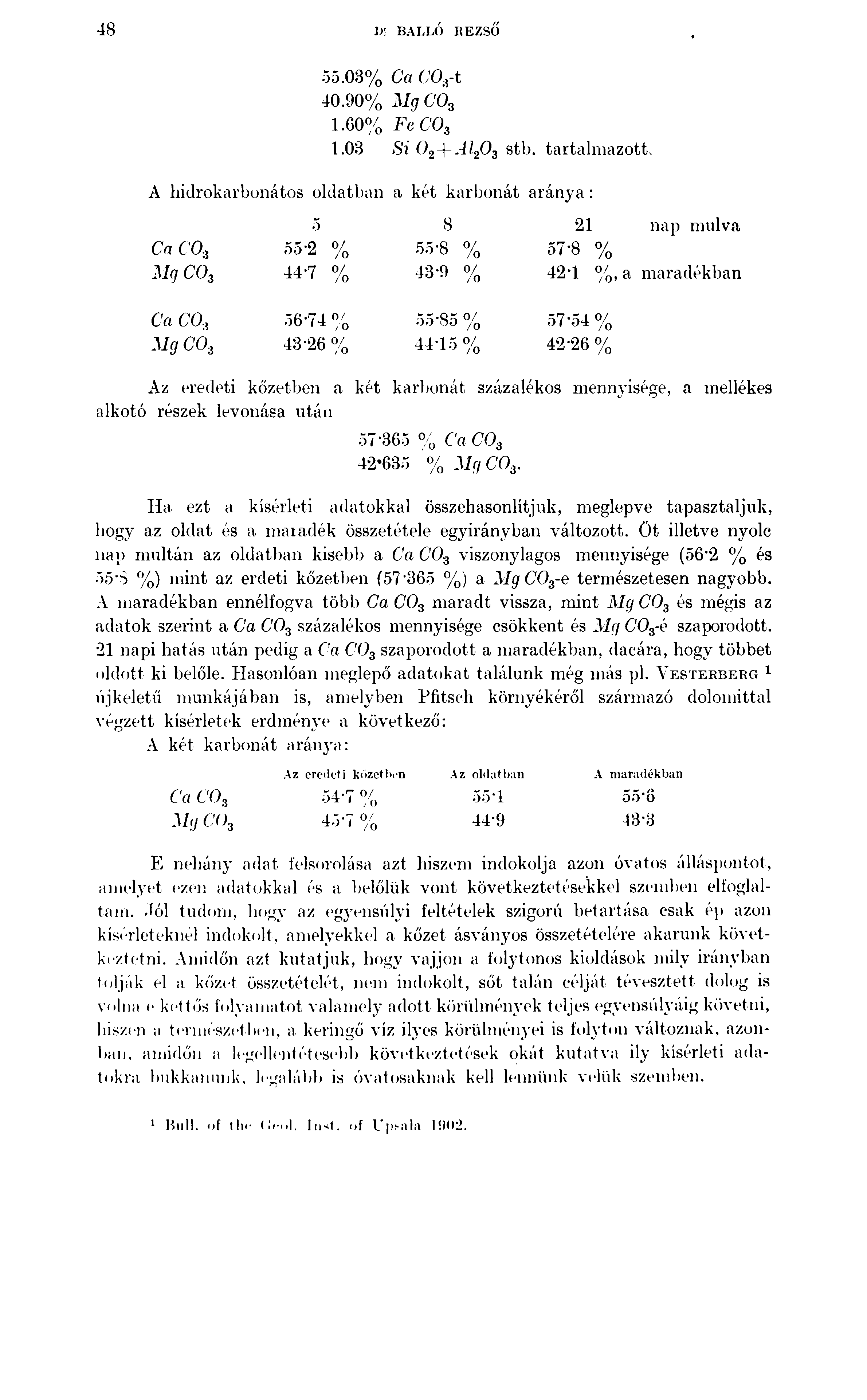 48 \ y, BALLÓ REZSŐ 55.03% Ca C03-t 40.90% Mg C03 1.60% FeC03 1.03 Si 0 2-\-Al203 stb. tartalmazott. A hiilrokarbonátos oldatban a két karbonát aránya: 5 8 21 nap múlva Ca C0.