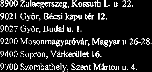 8900 Zalaeg-g, Kossuth L. u. 22. 902 1 GyBr, Bksi kapu ttr 12. 9027 Gyar, Budai u. 1. 9200 Mosonmagyaddr, Magyar u 26-28.