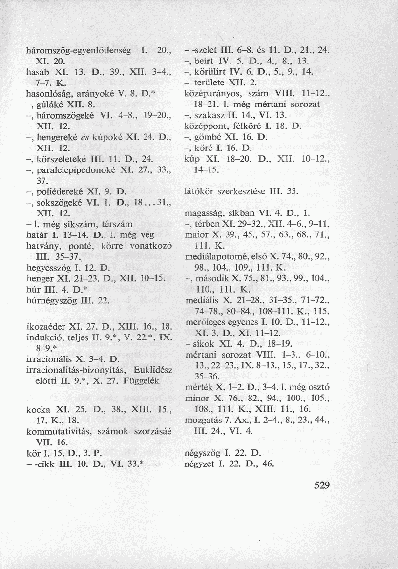 háromszög-egyenlőtlenség I. 20., XI. 20. hasáb XI. 13. D., 39., XII. 3-4., 7-7. K. hasonlóság, arányoké V. 8. D.* -, gúláké XII. 8. -, háromszögeké VI. 4-8., 19-20., XII. 12.