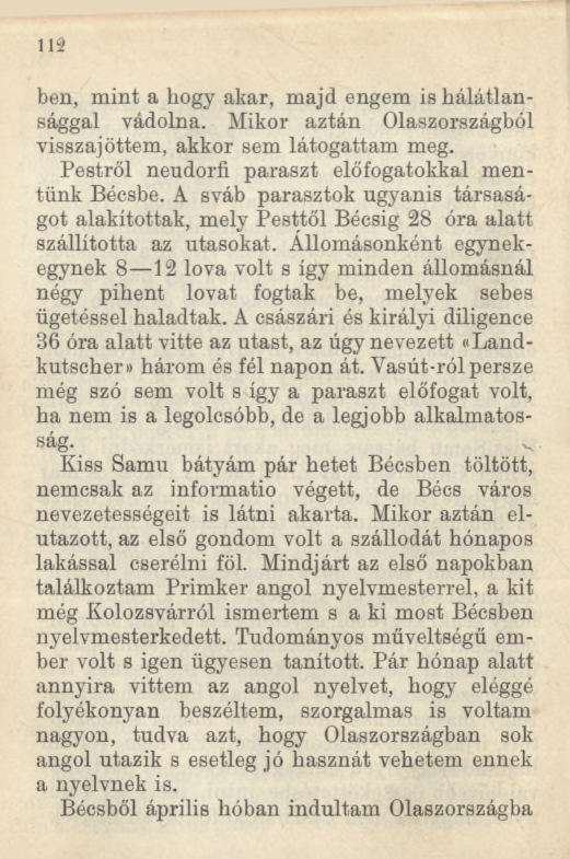 112 ben, mint a hogy akar, majd engem is hálátlansággal vádolna. Mikor aztán Olaszországból visszajöttem, akkor sem látogattam meg. Pestről neudorfi paraszt előfogatokkal mentünk Bécsbe.