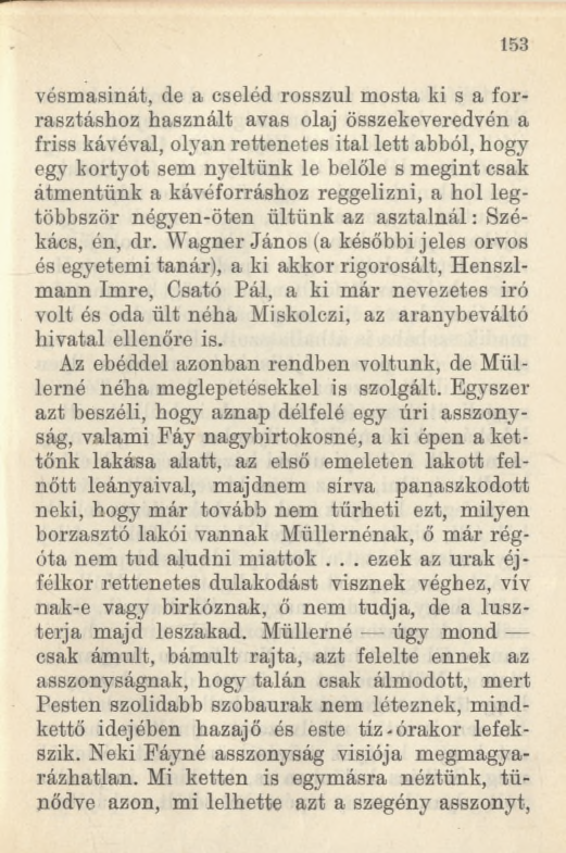 153 vósmasinát, de a cseléd rosszul mosta ki s a forrasztáshoz használt avas olaj összekeveredvén a friss kávéval, olyan rettenetes ital lett abból, hogy egy kortyot sem nyeltünk le belőle s megint