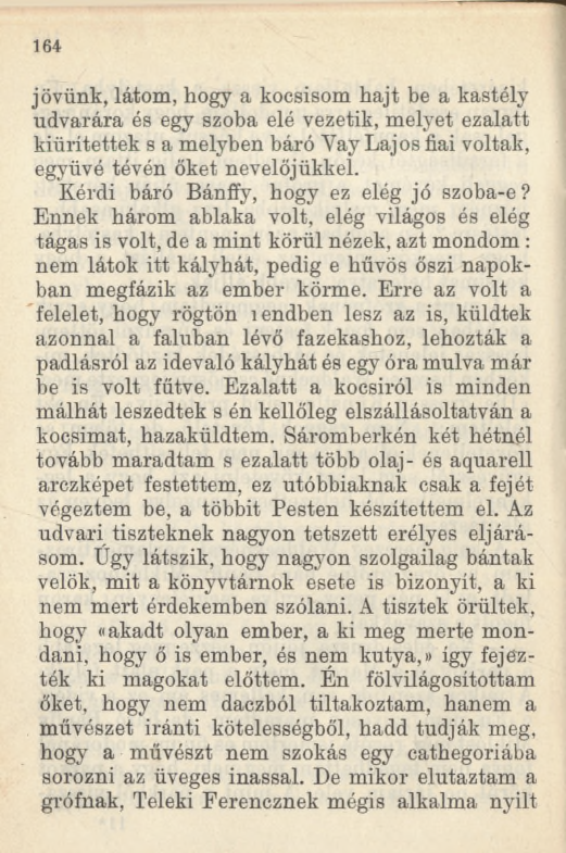 164 jövünk, látom, hogy a kocsisom hajt be a kastély udvarára és egy szoba elé vezetik, melyet ezalatt kiürítettek s a melyben báró Vay Lajos fiai voltak, együvé tévén őket nevelőjükkel.