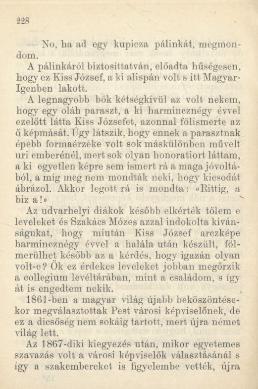 2 28 No, ha ad egy kupicza pálinkát, megmondom. A pálinkáról biztosíttatván, előadta hűségesen, hogy ez Kiss József, a ki alispán volt s itt Magyar- Igenben lakott.