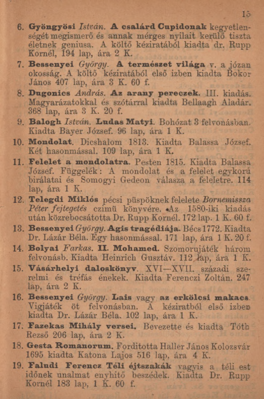 15 6. Gyöngyösi István. A csalárd Cupidonak kegyetlenségét megismerő és annak mérges nyilait kerülő tiszta életnek geniusa. A költő kéziratából kiadta dr. Rupp Kornél, 194 lap, ára 2 K. 7.