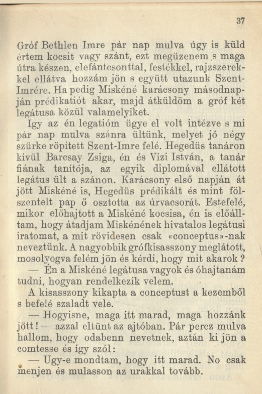 37 Gróf Bethlen Imre pár nap múlva úgy is küld értem kocsit vagy szánt, ezt megüzenem s maga útra készen, elefántcsonttal, festékkel, rajzszerekkel ellátva hozzám jön s együtt utazunk Szent- Imrére.