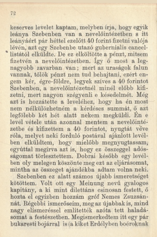 72 keserves levelet kaptam, melyben írja, hogy egyik leánya Szebenben van a nevelőintézetben s itt leányáért pár héttel ezelőtt 40 forint fizetni valója lévén, azt egy Szebenbe utazó gubernialis