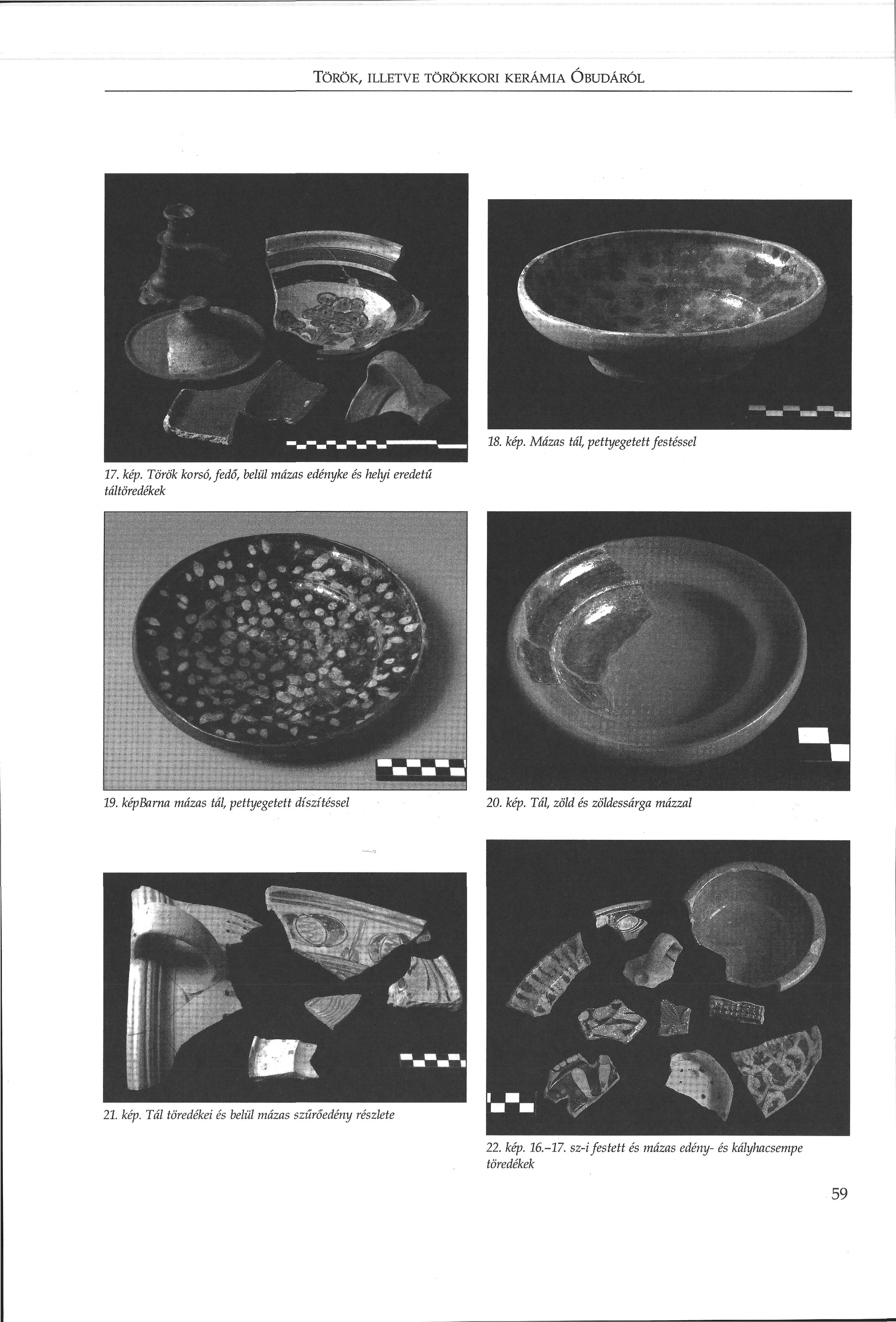 TÖRÖK, ILLETVE TÖRÖKKORI KERÁMIA ÓBUDÁRÓL 18. kép. Mázas tál, pettyegetett festéssel 17. kép. Török korsó, fedő, belül mázas edényke és helyi eredetű táltöredékek 19.