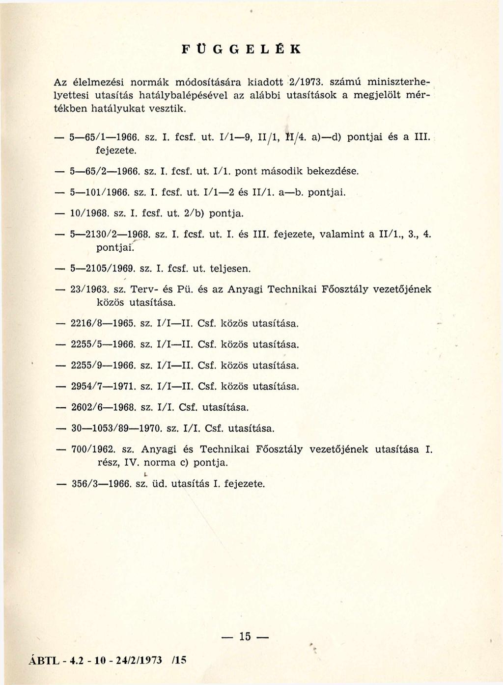 FÜGGELÉK Az élelmezési norm ák m ódosítására kiadott 2/1973. számú m iniszterhelyettesi utasítás hatálybalépésével az alábbi utasítások a m egjelölt m értékben hatályukat vesztik. 5 65/1 1966. sz. I.