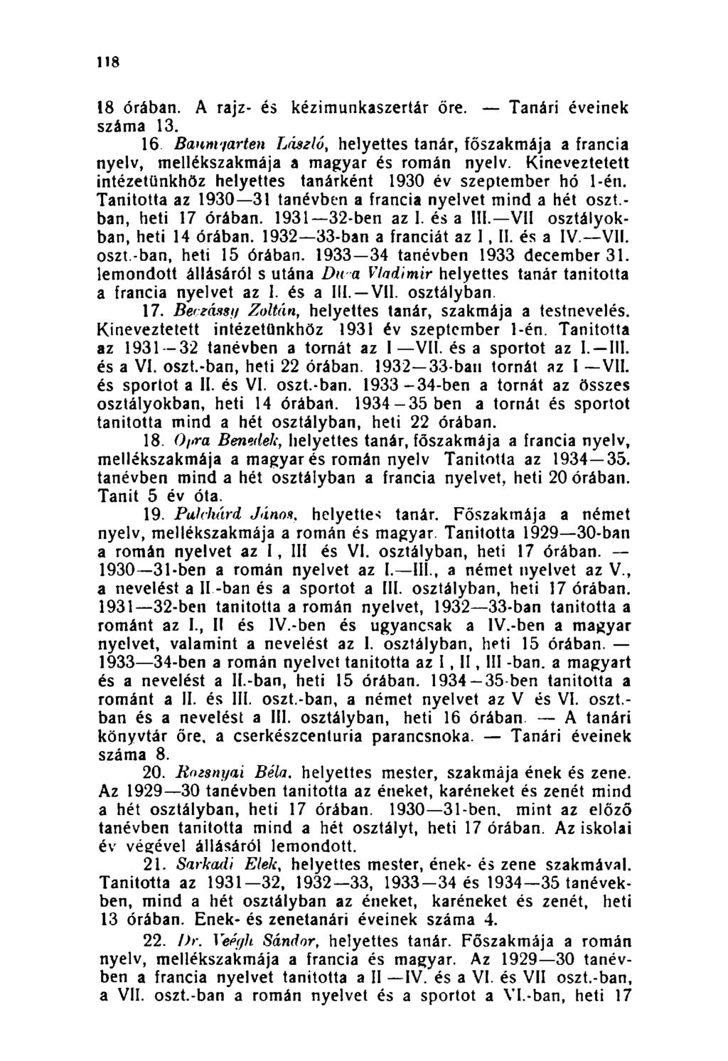 118 18 órában. A rajz- és kézimunkaszertár őre. Tanári éveinek száma 13. 16 Banni'farten László, helyettes tanár, főszakmája a francia nyelv, mellékszakmája a magyar és román nyelv.