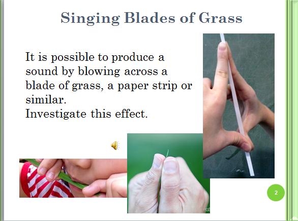 10. Éneklő fűszál Egy fűszál, papírszalag vagy hasonló tárgy élére fújva hangot hozhatunk létre. Vizsgáld meg a jelenséget!