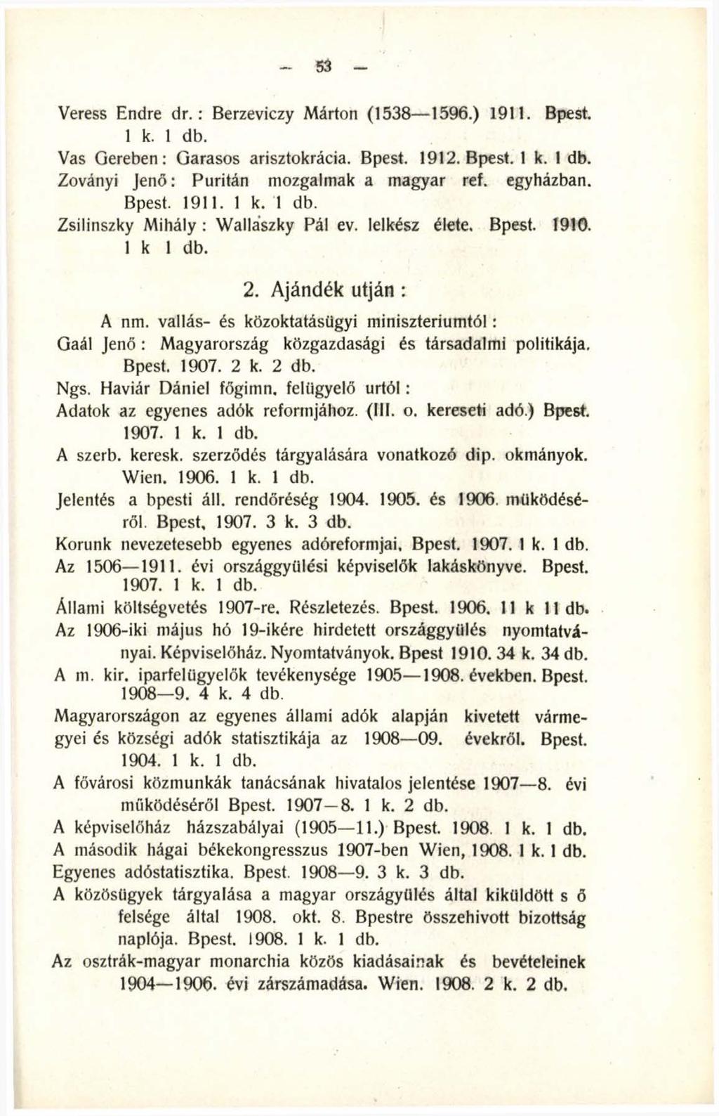 53 Veress Endre d r.: Berzeviczy Márton (1538 1596.) 1911. Bpest. 1 k. 1 db. Vas Gereben: Garasos arisztokrácia. Bpest. 1912. Bpest. 1 k. 1 db. Zoványi Jenő: Puritán mozgalmak a magyar ref. egyházban.