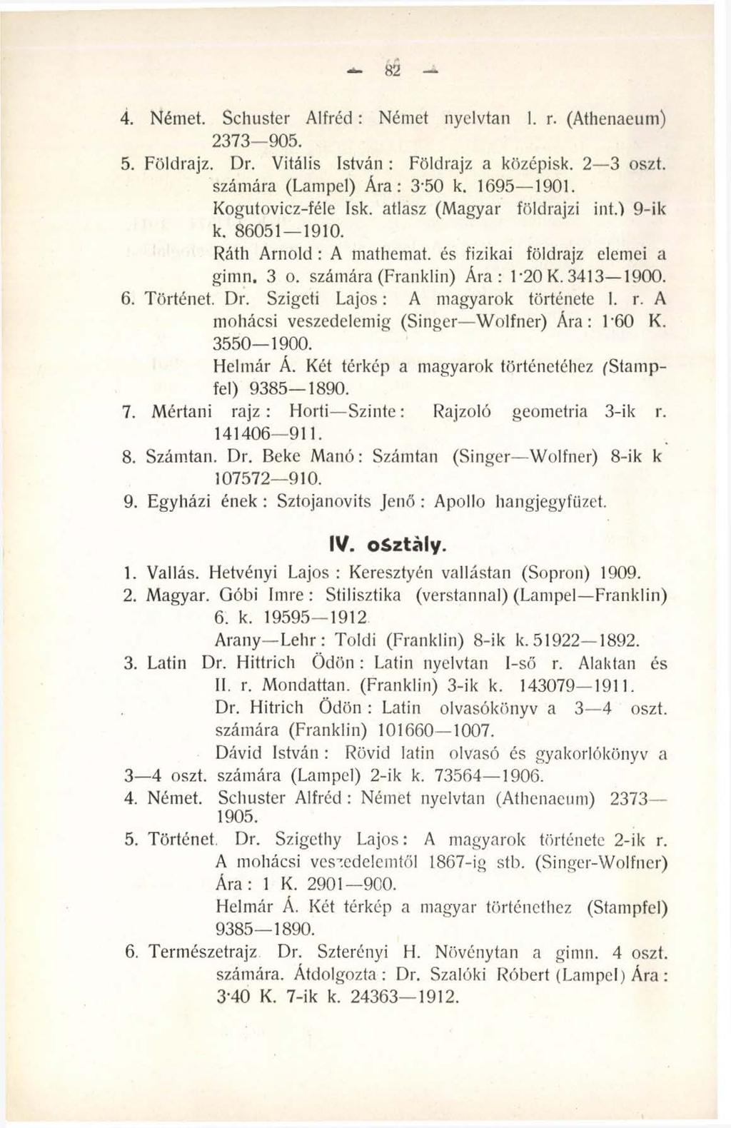 82 4. Német. Schuster A lfré d: Német nyelvtan 1. r. (Athenaeum) 2373 905. 5. Földrajz. Dr. Vitális István : Földrajz a középisk. 2 3 oszt. számára (Lampel) Ára: 3-50 k. 1695 1901.