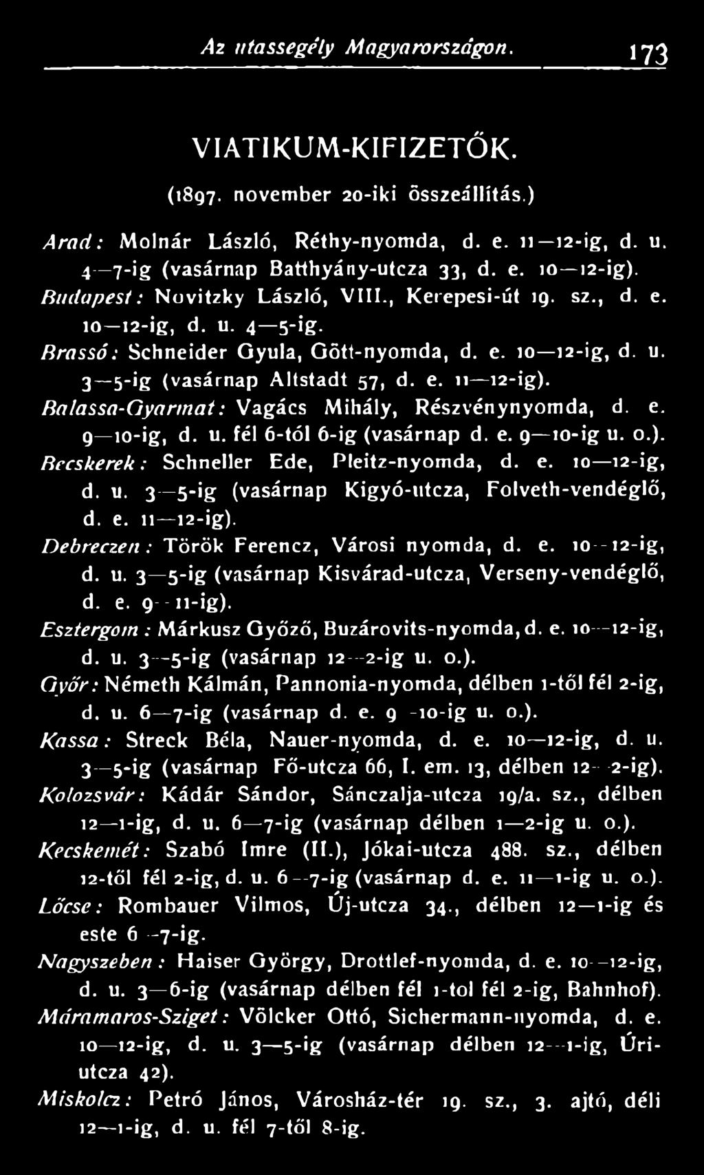 Balassa -Gyarm at: Vagács Mihály, Részvénynyomda, d. e. 9 10-ig, d. u. fél -tól -ig (vasárnap d. e. 9 10-ig u. o B ecsk erek: Schneller Ede, Pleitz-nyomda, d. e. 10 12-ig, d. u. -ig (vasárnap Kigyó-utcza, Folveth-vendéglő, d.