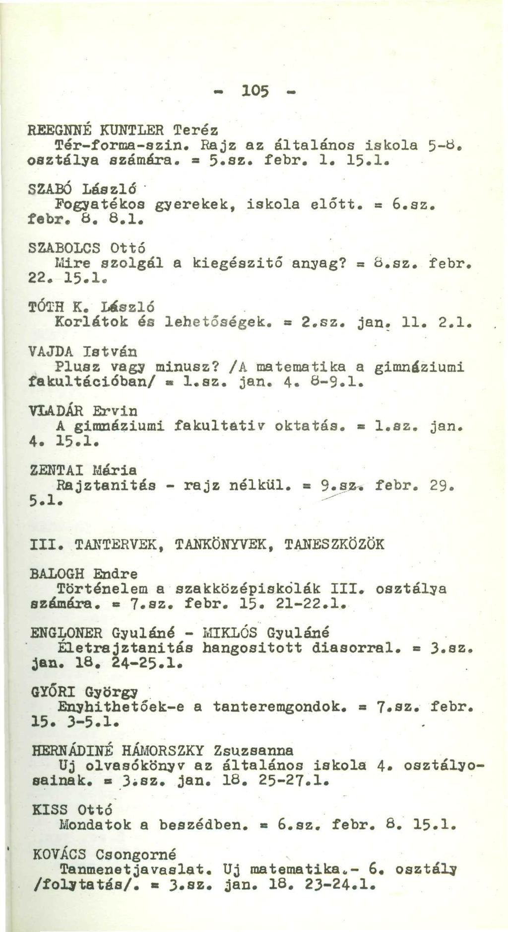 - 105 - REEGNNÉ KUNTLER Teréz Tér-forma-szin. Rajz az általános iskola 5-Ö. osztálya számára. = 5-sz. febr. 1. 15.1* SZABÓ László Fogyatékos gyerekek, iskola előtt. = 6.az. febr. 8. 8.1. SZABOLCS Ottó Mire szolgál a kiegészítő anyag?