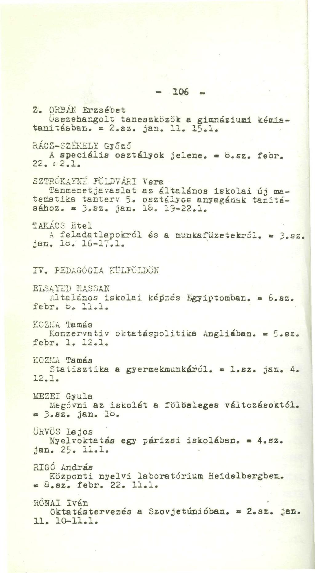 . - 106-2. ORBÁK Erzsébet Összehangolt taneszközök a gimnábiumi kémiatanításban. = 2.sz. jan. 11. 15.1. RACZ-SZÉKELY Győző A speciális oeztélyok jelene. = b.sz. febr. 22. i.2.1. SZTROílAYITÍ FÖLDVÁRI Vera Tanmenetjavaslat az általános iskolai új matematika tanterv 5.