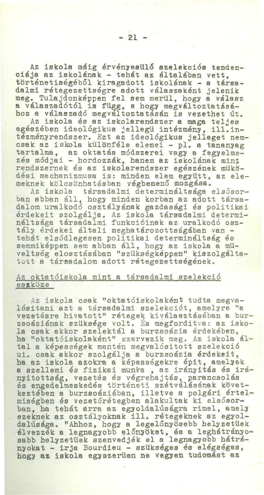 - 21 - Az iskola máig érvényesülő szelekciós tendenciája az iskolának - tehát az általában vett, történetiségéből kiragadott iskolának - a társadalmi rétegezettségre adott válaszaként jelenik meg.