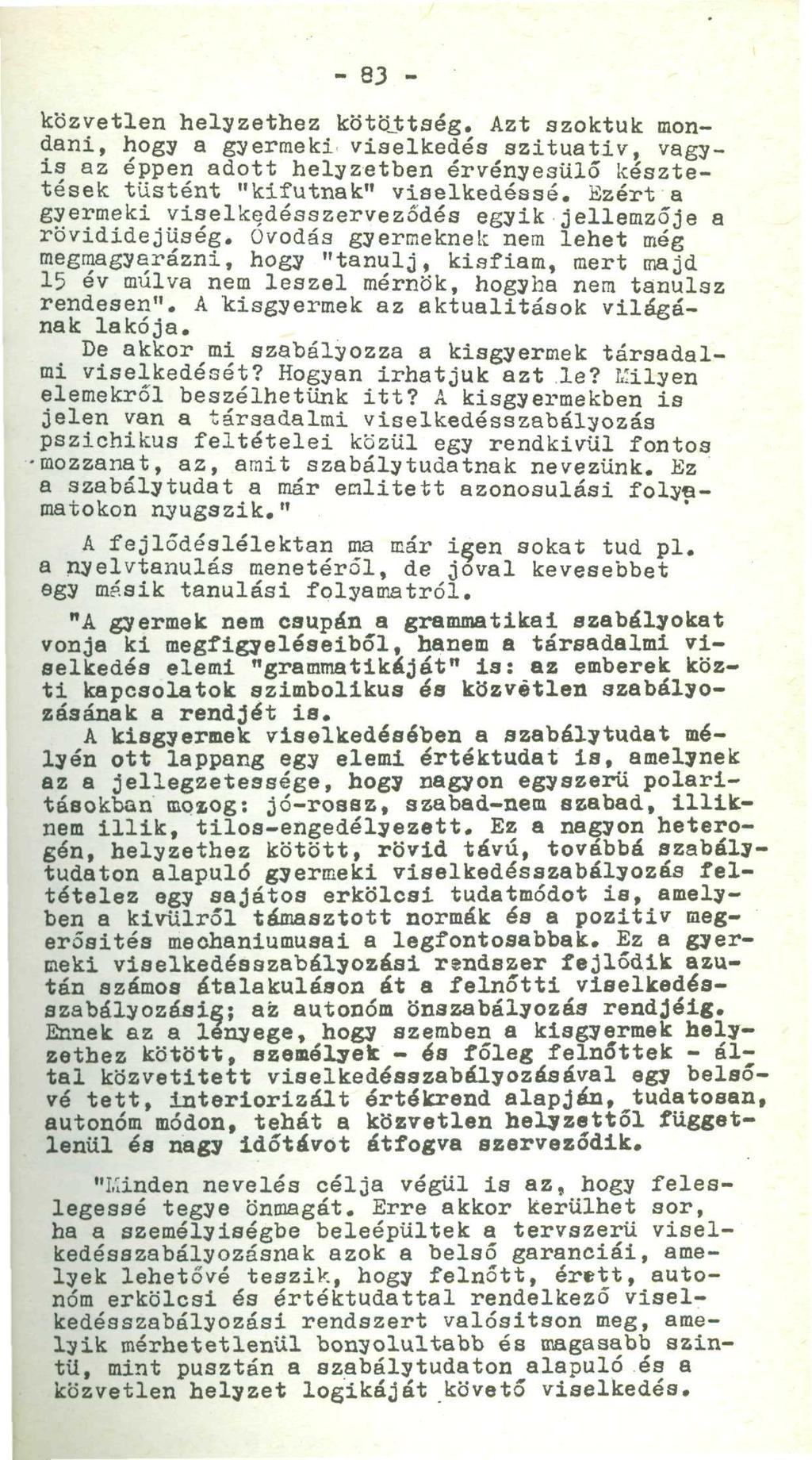 - 8 3 -.. - ' közvetlen helyzethez kötöjttség. Azt szoktuk mondani, hogy a gyermeki viselkedés szituativ, vagyis az éppen adott helyzetben érvényesülő késztetések tüstént "kifutnak" viselkedéssé.