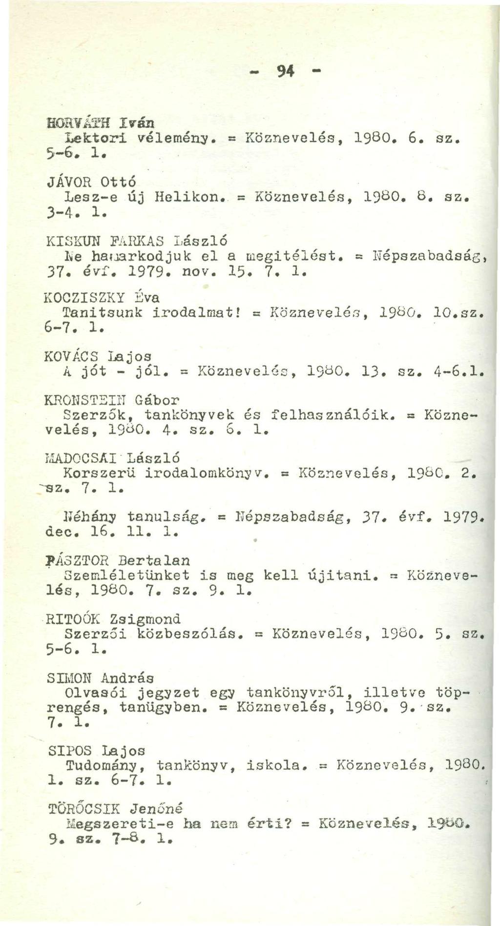 - 94 - HORVÁi'H Iván ' lektori vélemény. = Köznevelés, 1980. 6. sz. 5-6. 1.. JÁVOR Ottó Lesz-e új Helikon. = Köznevelés, 1980. 8. sz. 3-4. 1. KISKUH RUJKA3 László He haijarkodjuk el a megítélést.