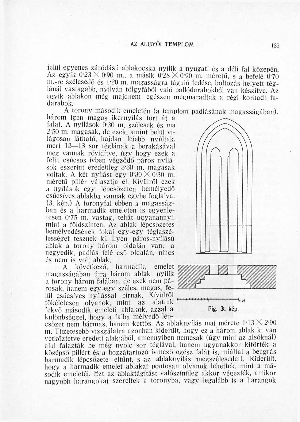AZ ALGYŐI TEMPLOM 135 felül egyenes záródású ablakocska nyílik a nyugati és a déli fal közepén Az egyik 0-23 X 0-90 m a másik 0-28 X 0*90 m. méretű, s a befelé 0-70 m.-re szélesedő és 120 m.