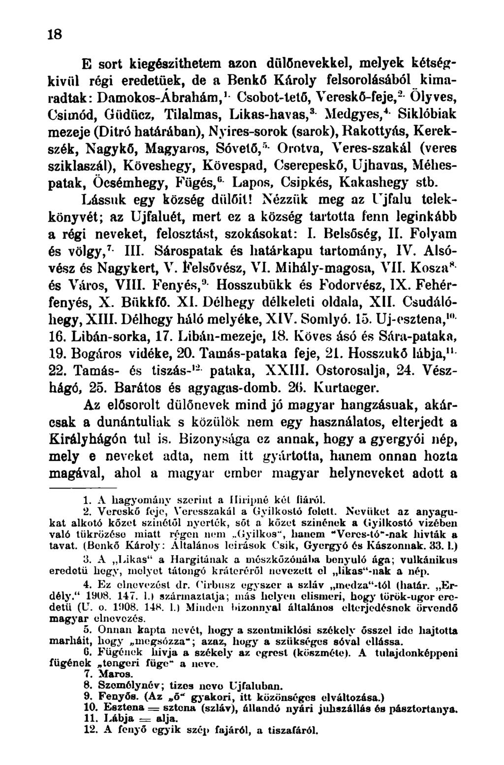 18 E sort kiegészíthetem azon dűlőnevekkel, melyek kétségkívül régi eredetűek, de a Benkő Károly felsorolásából kimaradtak: Damokos-Ábrahám, 1 - Csobot-tető, Vereskő-feje, 2 - Ölyves, Csiaiód,
