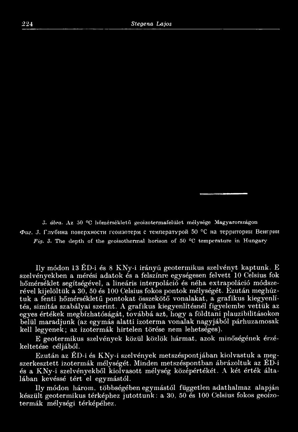 224 Stegena Lajos 3. ábra. Az 50 C hőmérsékletű geoizotermafelület mélysége Magyarországon Ф и г. 3. Глубина поверхности геоизотерм с температурой 50 С на территории Венгрии Fig. 3. The depth of the geoisothermal horison of 50 C temperature in Hungary Ily módon 13 ÉD-i és 8 KNy-i irányú geotermikus szelvényt kaptunk.