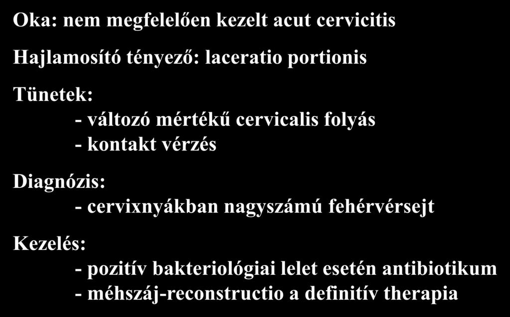 Chronicus cervicitis Oka: nem megfelelően kezelt acut cervicitis Hajlamosító tényező: laceratio portionis Tünetek: - változó mértékű cervicalis folyás - kontakt